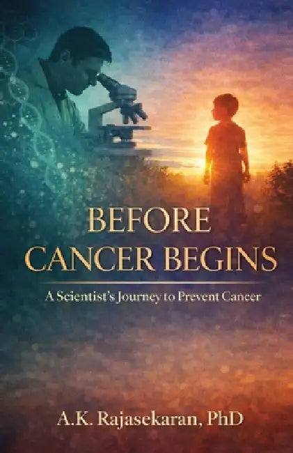 Before Cancer Begins: A Scientist's Journey to Prevent Cancer by A K Rajasekaran Phd