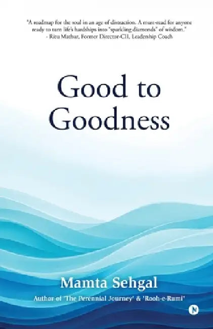 Good to Goodness: Good comes from God, and Goodness from being Good by Mamta Sehgal