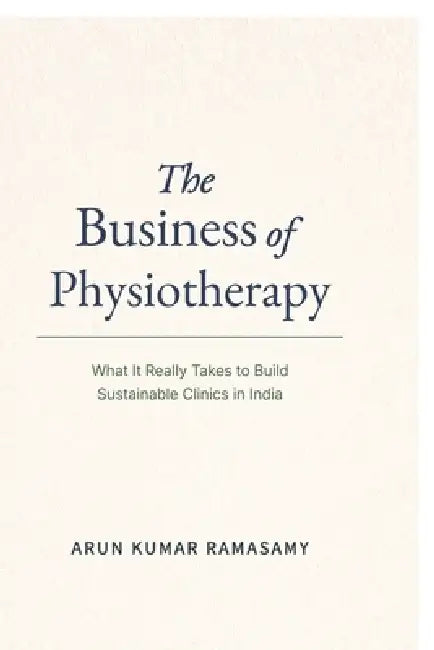 The Business of Physiotherapy: What It Really Takes to Build Sustainable Clinics in India by Arun Kumar Ramasamy