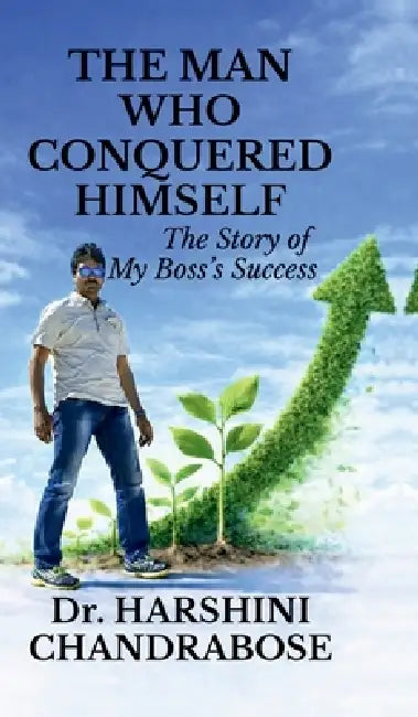 The Man Who Conquered Himself: The Story of My Boss's Success by Dr Harshini Chandrabose