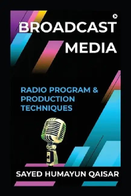 Broadcast Media: Radio Program and Production Techniques by Sayed Humayun Qaisar