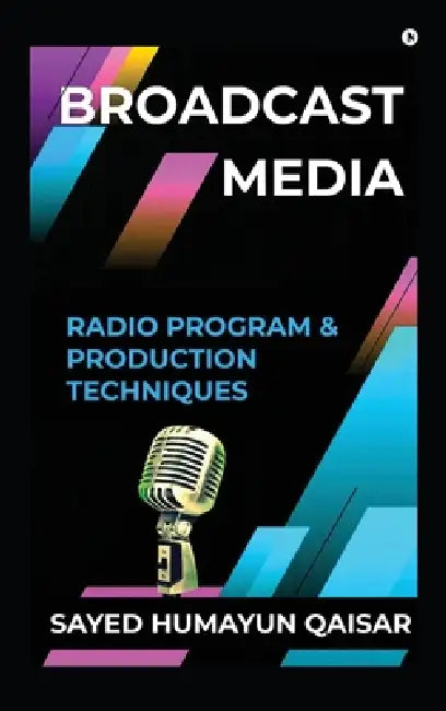 Broadcast Media: Radio Program and Production Techniques by Sayed Humayun Qaisar