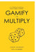 Gamify to Multiply: Art of Getting Things Done Faster, Simpler, and Better by John Robert