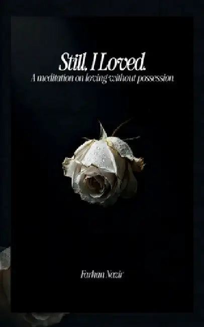Still, I Loved: A Meditation On Loving Without Possession by Farhan Nazir