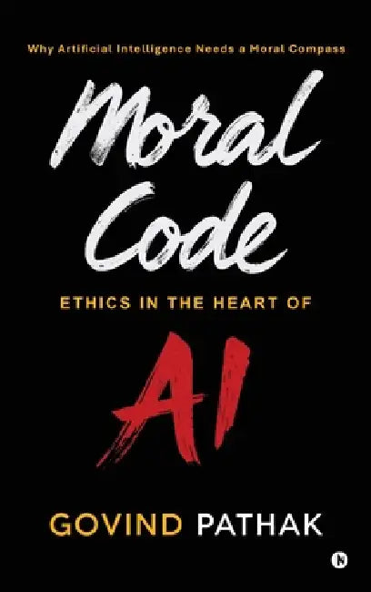 Moral Code: Ethics In The Heart Of AI by Govind Pathak