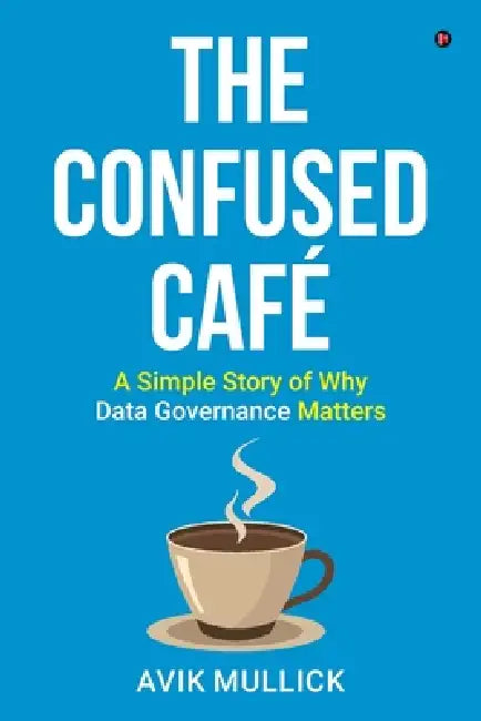 The Confused Café: A Simple Story of Why Data Governance Matters by Avik Mullick