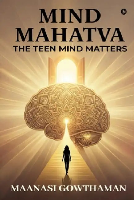 Mind Mahatva: The Teen Mind Matters by Maanasi Gowthaman