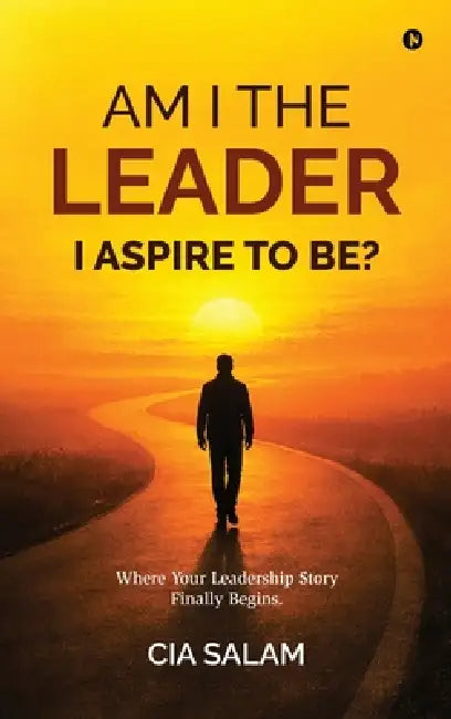 Am I The Leader I Aspire to Be?: Where Your Leadership Story Finally Begins. by Cia Salam