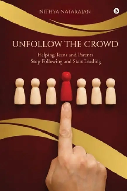 Unfollow the Crowd: Helping Teens and Parents Stop Following and Start Leading by Nithya Natarajan