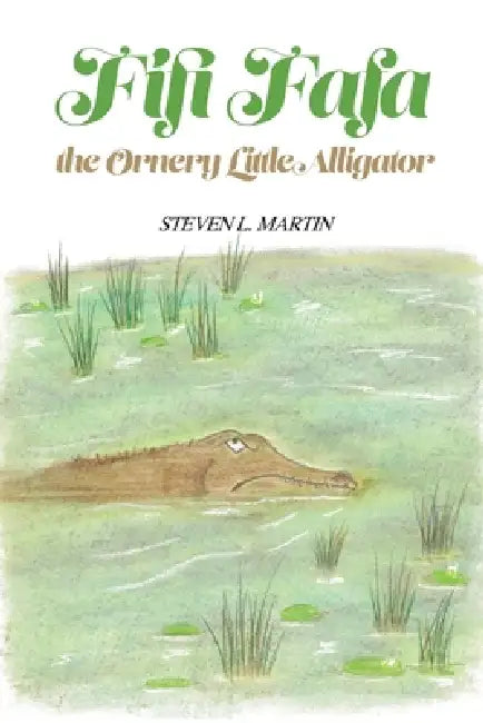 Fifi Fafa the Ornery Little Alligator by Steven L. Martin