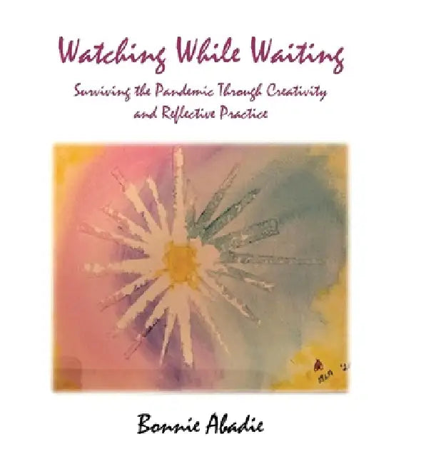 Watching While Waiting: Surviving the Pandemic Through Creativity and Reflective Practice by Bonnie Abadie
