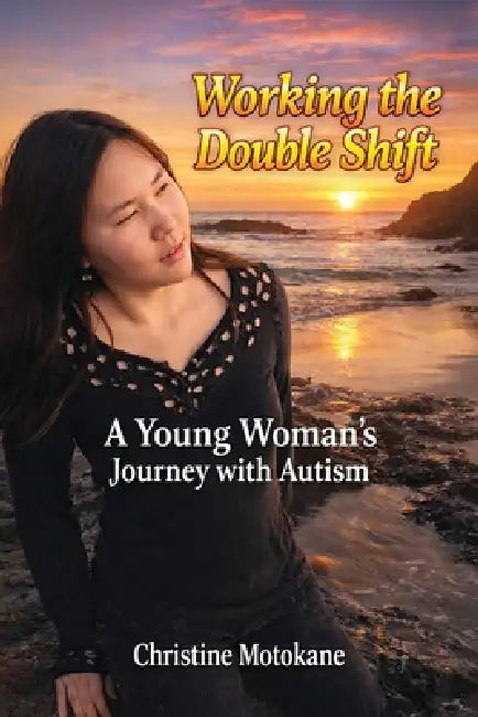 Working the Double Shift: A Young Woman's Journey with Autism by Christine Motokane