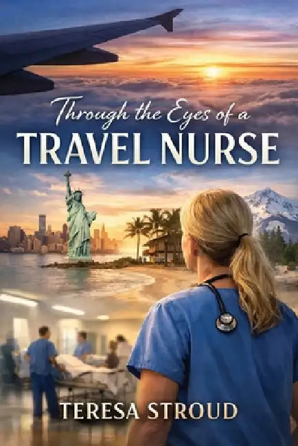 Through the Eyes of a Travel Nurse by Teresa Stroud
