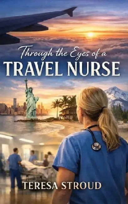 Through the Eyes of a Travel Nurse by Teresa Stroud