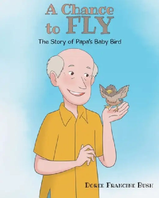 A Chance to Fly: The Story of Papa's Baby Bird by Doree Francine Bush