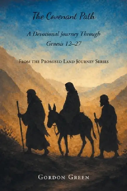 The Covenant Path: A Devotional Journey Through Genesis 12-27 by Gordon Green
