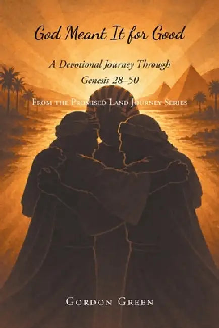 God Meant It for Good: A Devotional Journey Through Genesis 28-50 by Gordon Green
