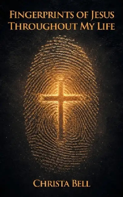 Fingerprints of Jesus Throughout My Life by Christa Bell