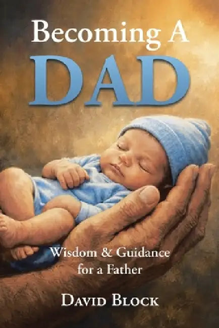 Becoming A Dad: Wisdom & Guidance for a Father by David Block