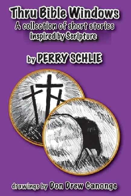 Thru Bible Windows: A collection of short stories inspired by Scripture by Perry Schlie