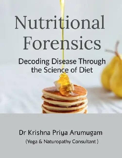 Nutritional Forensics: Decoding Disease Through the Science of Diet by Dr Krishna Priya Arumugam