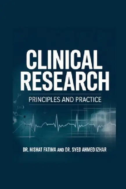 Clinical Research: Principles and Practice by Dr Nishat Fatima, Dr Syed Ahmed Iizhar