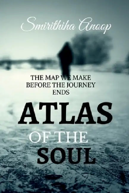 Atlas of the Soul: The Map We Make Before the Jouney Ends by Smirithiha Anoop