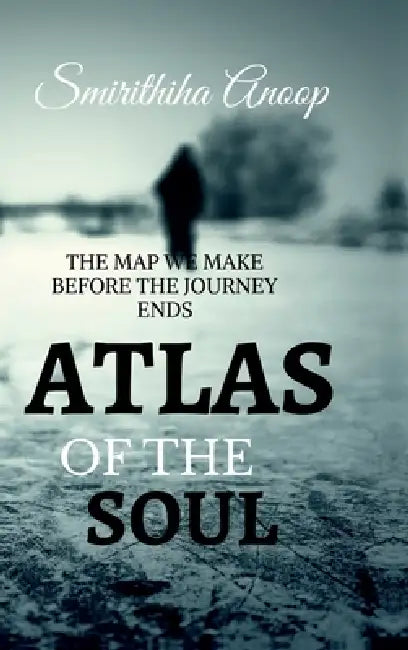 Atlas of the Soul: The Map We Make Before the Jouney Ends by Smirithiha Anoop