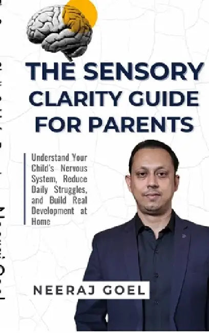 The Sensory Clarity Guide for Parents: A Practical Guide to Understand, Track, and Support Your Child's Sensory Development by Neeraj Goel