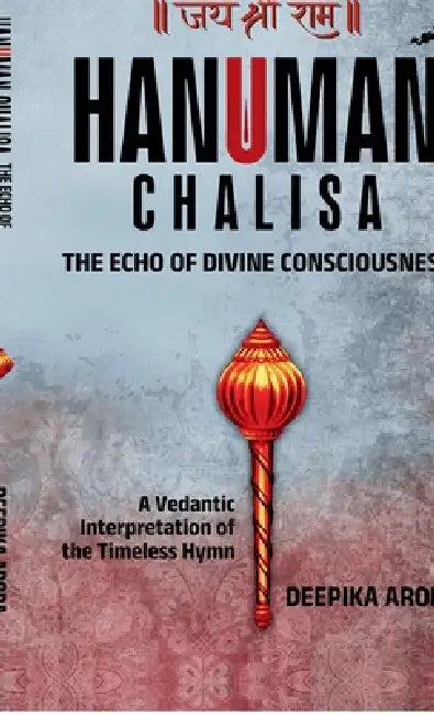 Hanuman Chalisa - The Echo of Divine Consciousness: A Vedantic Interpretation of the Timeless Hymn by Deepika Arora