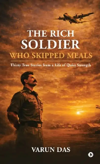 The Rich Soldier Who Skipped Meals: Thirty True Stories from a Life of Quiet Strength by Varun Das