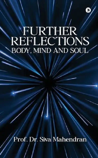 Further Reflections - Body, MInd and Soul: A Sequel to Reflections - Body, Mind and Soul (2011) by Prof Dr Siva Mahendran