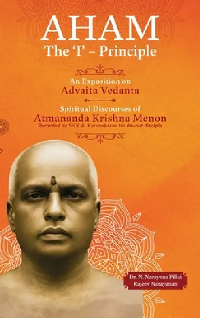Aham: An Exposition on Advaita Vedanta by Dr N Narayana Pillai, Rajeev Narayanan