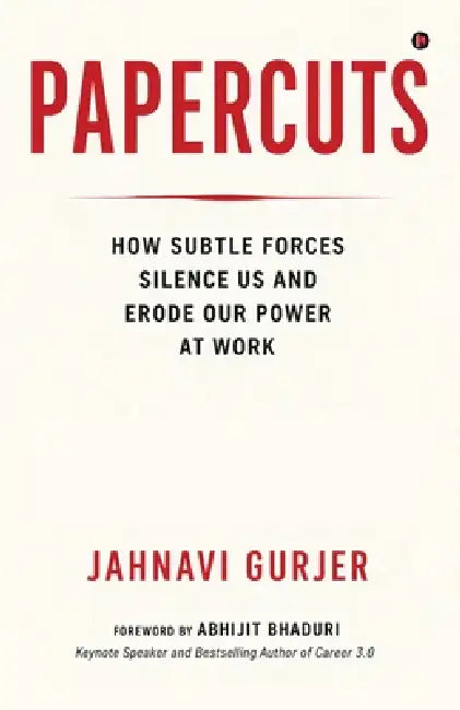 Papercuts: How Subtle Forces Silence Us and Erode Our Power at Work by Jahnavi Gurjer