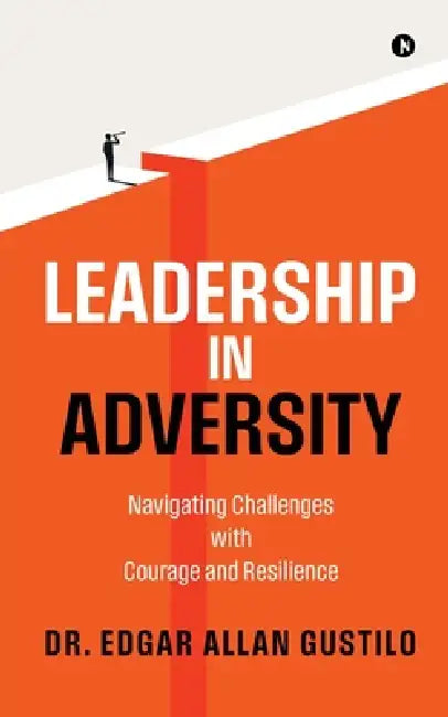 Leadership in Adversity: Navigating Challenges with Courage and Resilience by Dr Edgar Allan Gustilo
