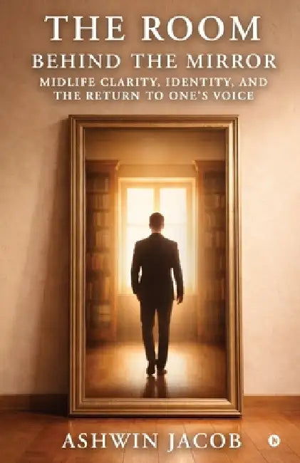 The Room Behind The Mirror: Midlife Clarity, Identity, and the Return to One's Voice by Ashwin Jacob