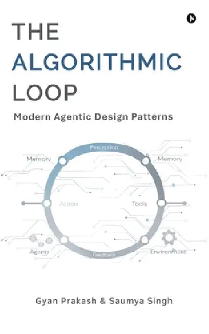 The Algorithmic Loop: Modern Agentic Design Patterns by Gyan Prakash, Saumya Singh