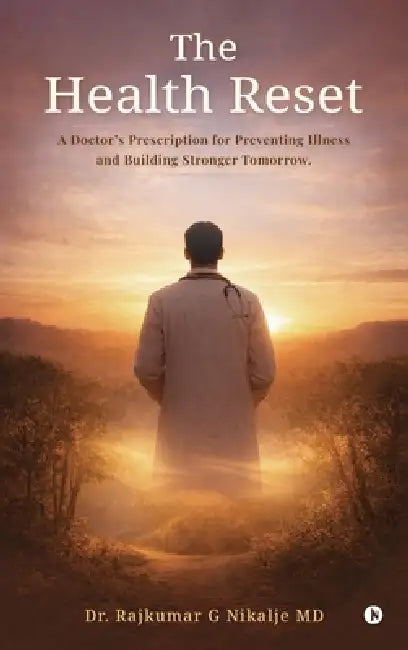 The Health Reset: A Doctor's Prescription for Preventing Illness and Building Stronger Tomorrow. by Dr Rajkumar G Nikalje MD