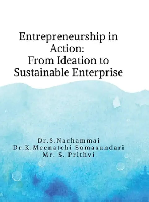Entrepreneurship in Action: From Ideation to Sustainable Enterprise: A Practical and Conceptual Guide for Students and Emerging Entrepreneurs by Dr S. Nachammai
