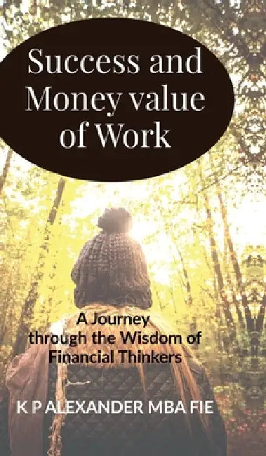 Success and Money value of Work: A Journey Through the Wisdom of Financial Thinkers by K P Alexander Mba Fie
