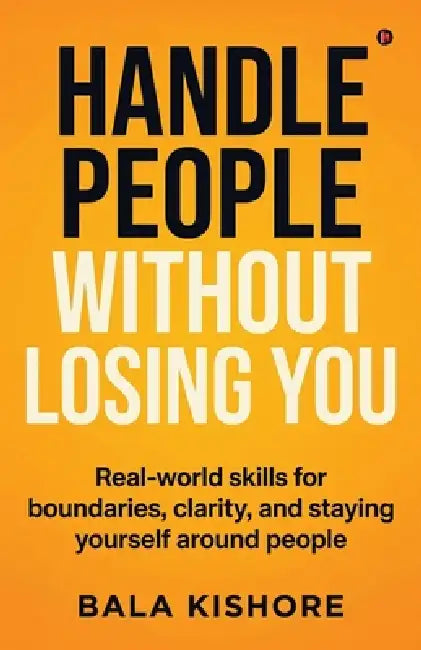 Handle People Without Losing You: Real-world skills for boundaries, clarity, and staying yourself around people by Bala Kishore