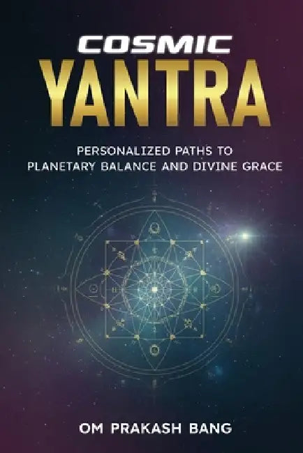 Cosmic Yantra: Personalized Paths to Planetary Balance and Divine Grace by Om Prakash Bang