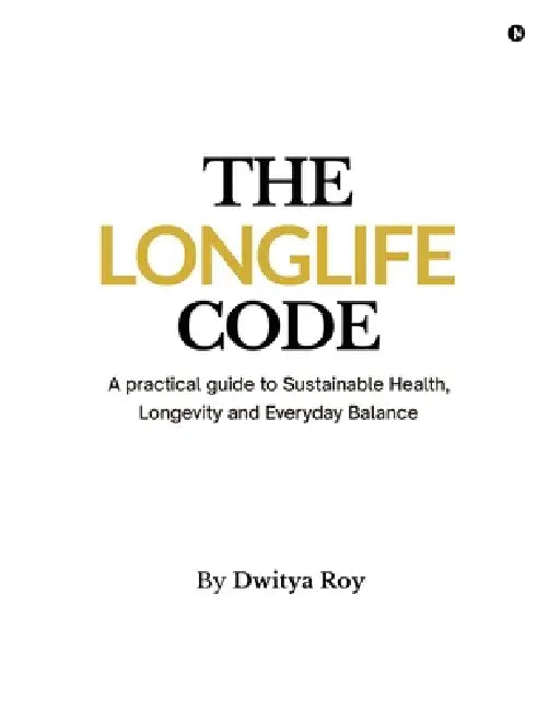 The Longlife Code: A practical guide to Sustainable Health, Longevity and Everyday Balance by Dwitya Roy