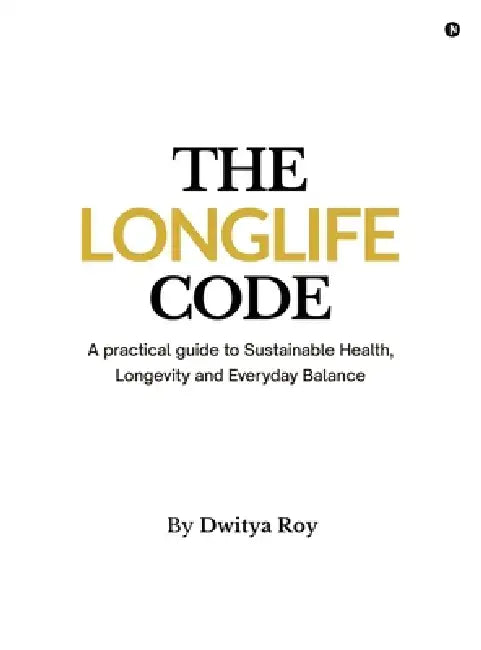 The Longlife Code: A practical guide to Sustainable Health, Longevity and Everyday Balance by Dwitya Roy