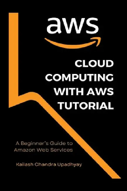 Cloud Computing With AWS Tutorial: A Beginner's Guide to Amazon Web Services by Kailash Chandra Upadhyay