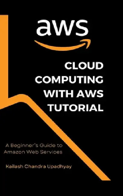 Cloud Computing With AWS Tutorial: A Beginner's Guide to Amazon Web Services by Kailash Chandra Upadhyay