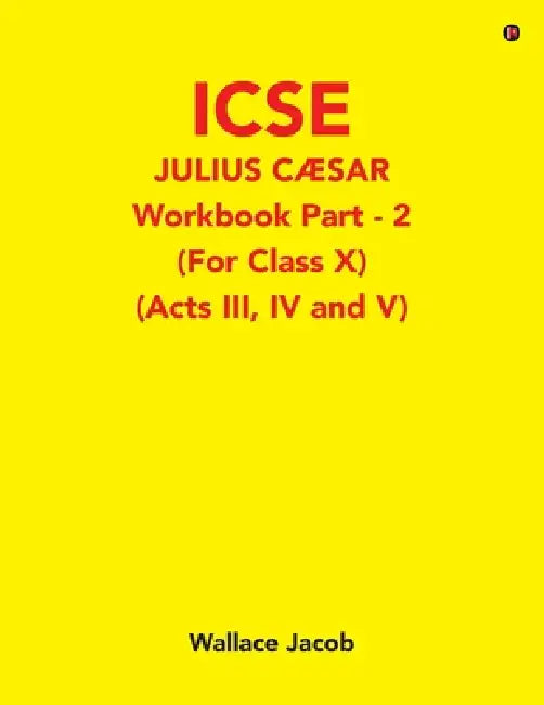 ICSE Julius Caesar Workbook Part - 2 (For Class X): (Acts III, IV and V) by Wallace Jacob