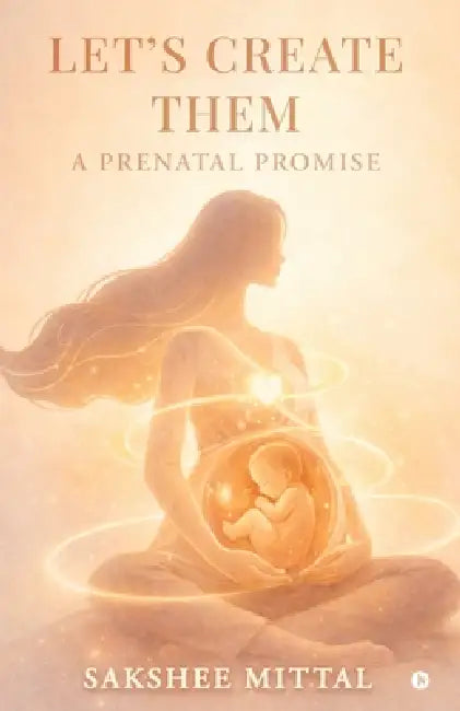 Let's Create Them: A Prenatal Promise by Sakshee Mittal