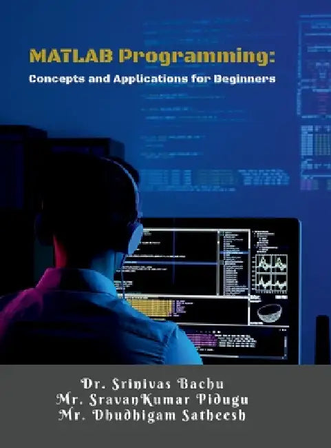MATLAB Programming: Concepts and Applications for Beginners: A Step-by-Step Guide for Engineering Students and Beginners by Dr Srinivas Bachu