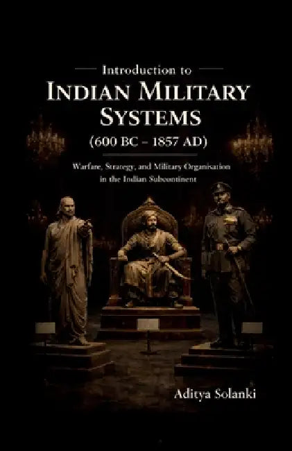 Introduction to Indian Military History ( 600 BC - 1857 AD ): A foundational study for the students of Defence and strategic studies. by Aditya Solanki